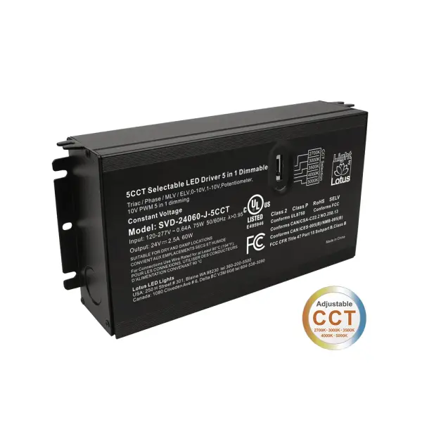 Spec Sheet Spec Sheet SVD-24060-J-5CCT Product Features 5CCT Selectable 24V 60W class 2 power supply Use with Lotus LED tape model LBL-COB-TW5CCT-IP20 120V-277V AC Input 24V DC Constant Voltage Output / 2.5A 5-in-1 forward and reverse phase dimming: TRIAC / ELV / MLV, 0-10V, 1-10V, Potentiometer, 10V PWM Wiring Compartments for Line and Low Voltage Connections cULus Listed Warranty: 5 Year